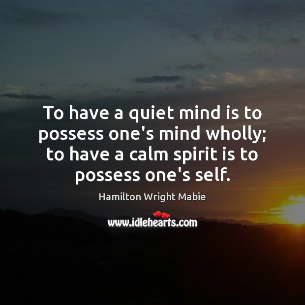 To have a quiet mind is to possess one’s mind wholly; to Hamilton Wright Mabie Picture Quote