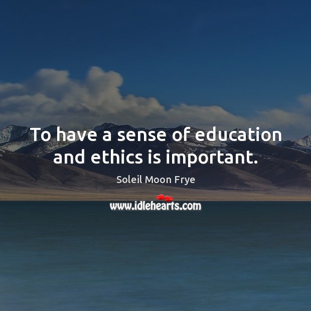 To have a sense of education and ethics is important. Soleil Moon Frye Picture Quote