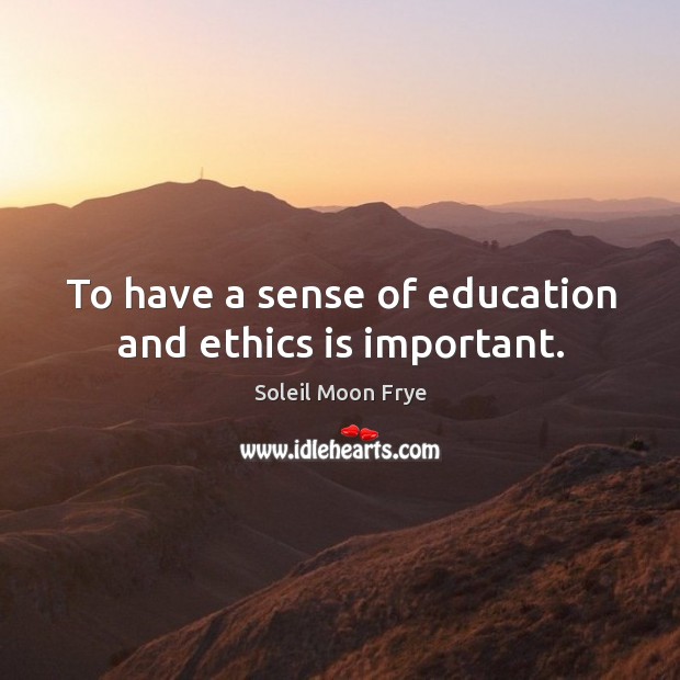 To have a sense of education and ethics is important. Soleil Moon Frye Picture Quote