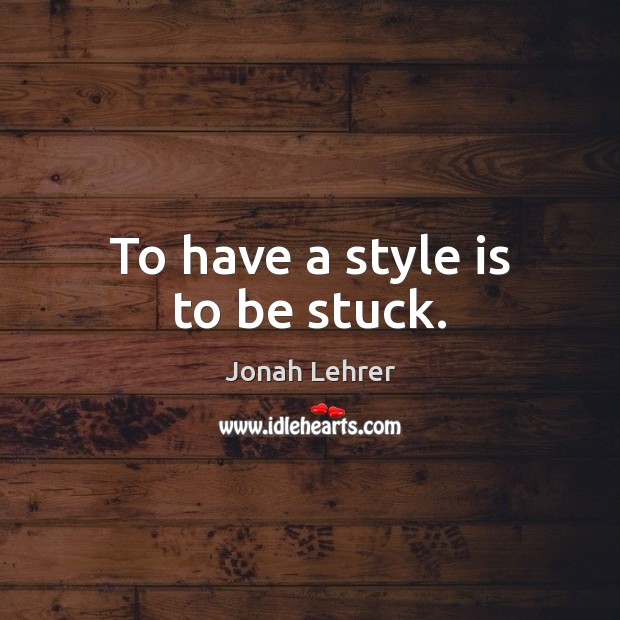 To have a style is to be stuck. Jonah Lehrer Picture Quote