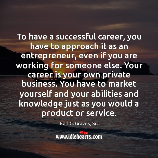 To have a successful career, you have to approach it as an Earl G. Graves, Sr. Picture Quote