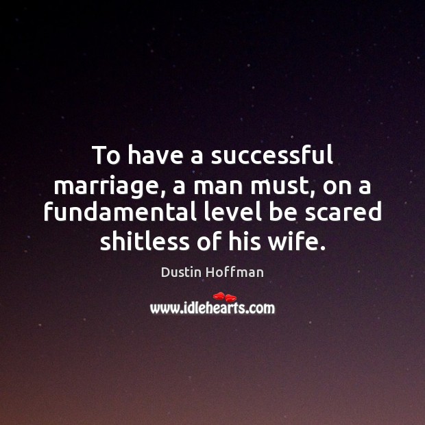 To have a successful marriage, a man must, on a fundamental level Dustin Hoffman Picture Quote