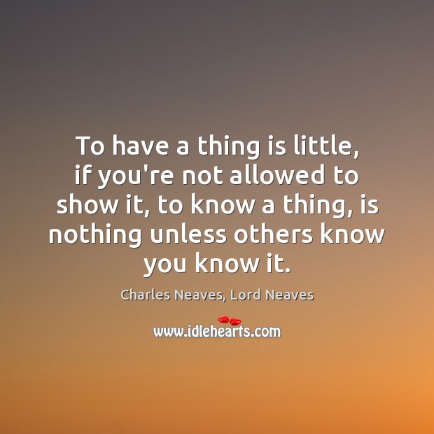 To have a thing is little, if you’re not allowed to show Charles Neaves, Lord Neaves Picture Quote