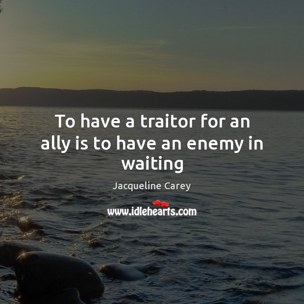 To have a traitor for an ally is to have an enemy in waiting Jacqueline Carey Picture Quote