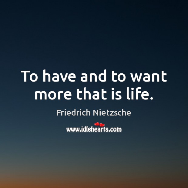 To have and to want more that is life. Friedrich Nietzsche Picture Quote