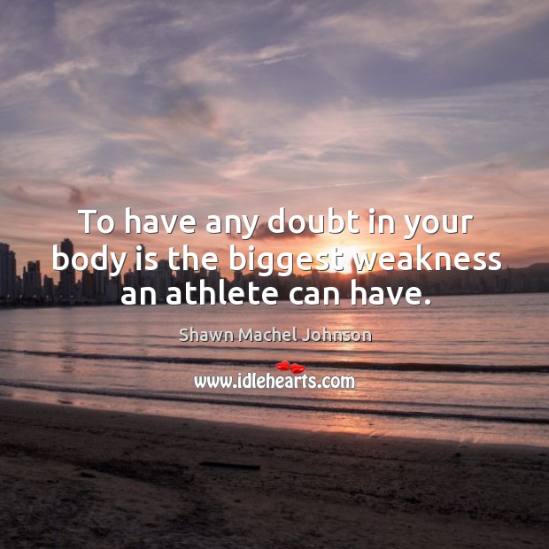 To have any doubt in your body is the biggest weakness an athlete can have. Shawn Machel Johnson Picture Quote