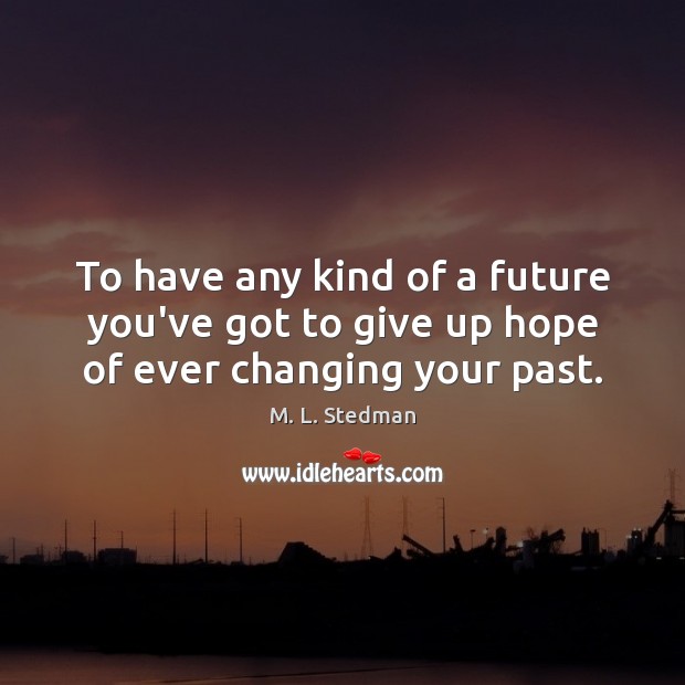 To have any kind of a future you’ve got to give up hope of ever changing your past. Image