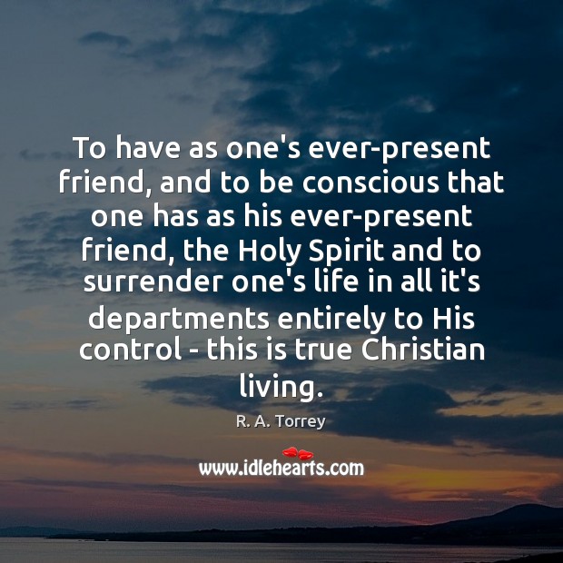 To have as one’s ever-present friend, and to be conscious that one R. A. Torrey Picture Quote