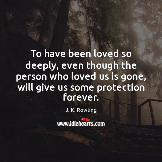 To have been loved so deeply, even though the person who loved J. K. Rowling Picture Quote