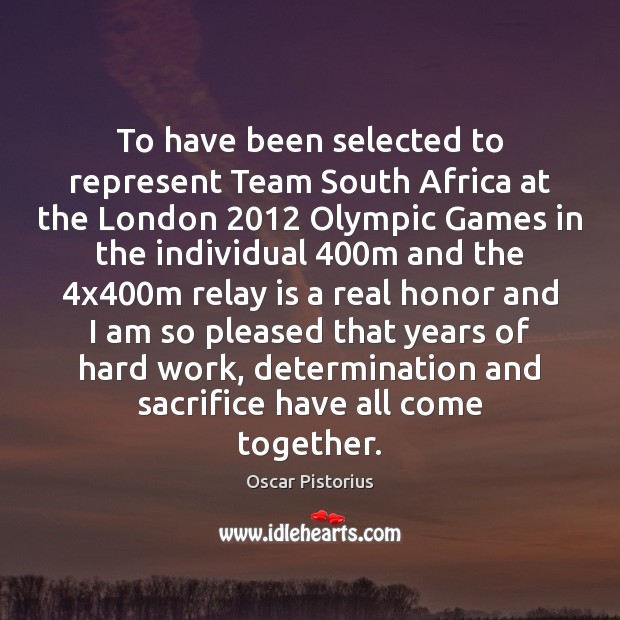 To have been selected to represent Team South Africa at the London 2012 