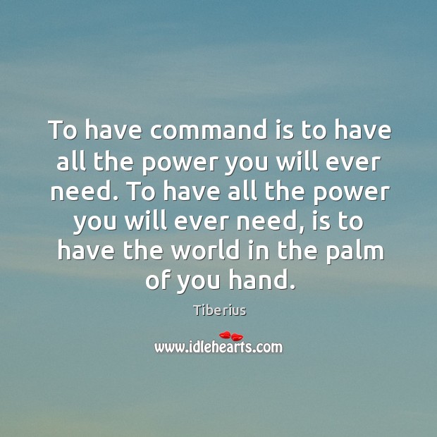 To have command is to have all the power you will ever need. Tiberius Picture Quote