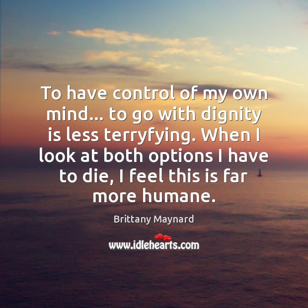 To have control of my own mind… to go with dignity is Brittany Maynard Picture Quote