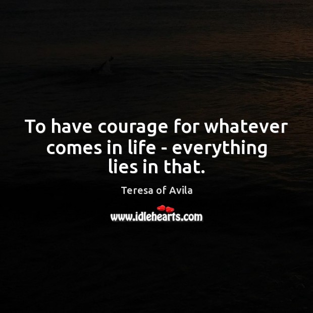 To have courage for whatever comes in life – everything lies in that. Courage Quotes Image