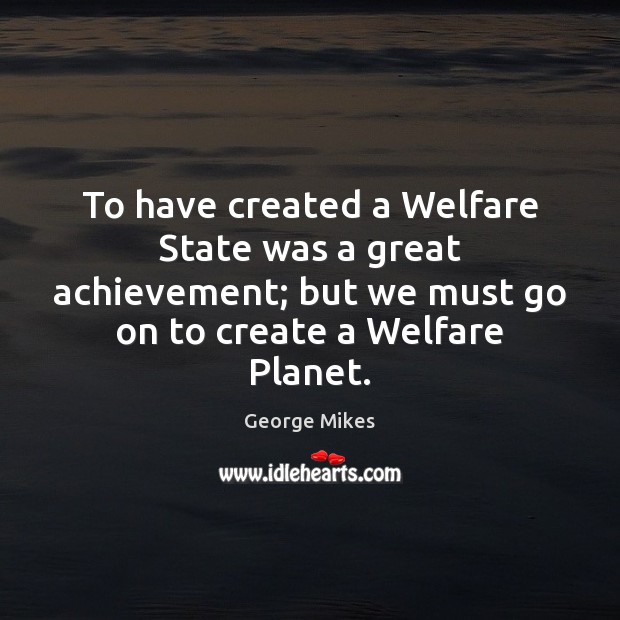 To have created a Welfare State was a great achievement; but we George Mikes Picture Quote
