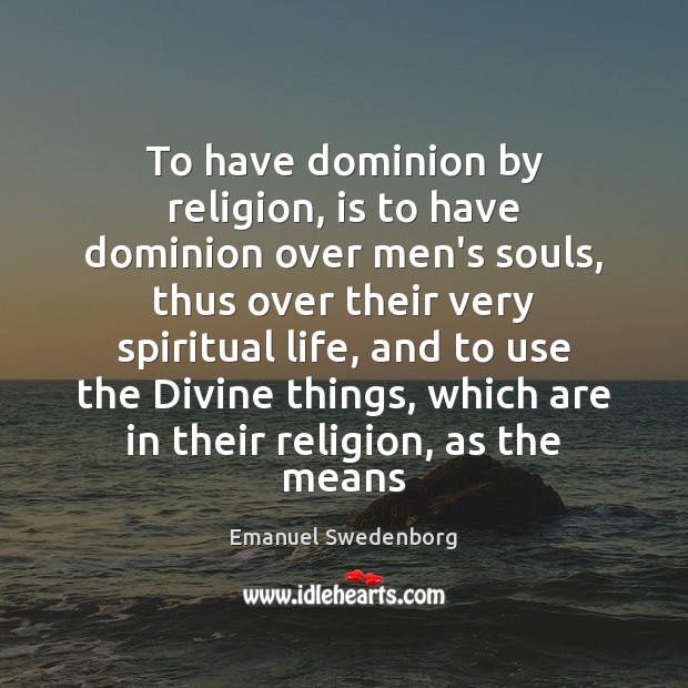 To have dominion by religion, is to have dominion over men’s souls, Emanuel Swedenborg Picture Quote
