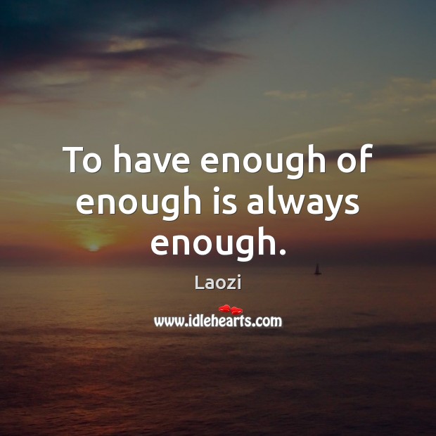 To have enough of enough is always enough. Laozi Picture Quote