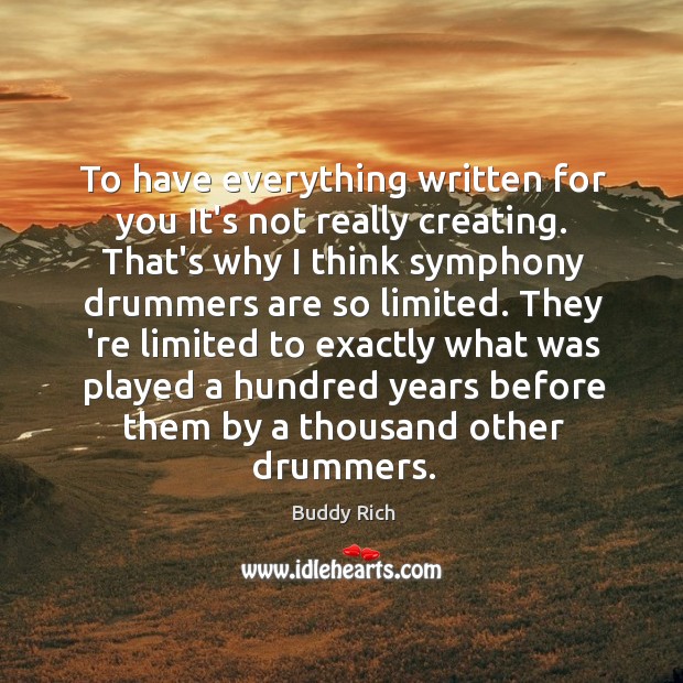 To have everything written for you It’s not really creating. That’s why Image