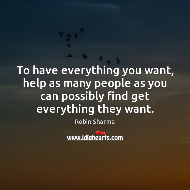 To have everything you want, help as many people as you can Robin Sharma Picture Quote