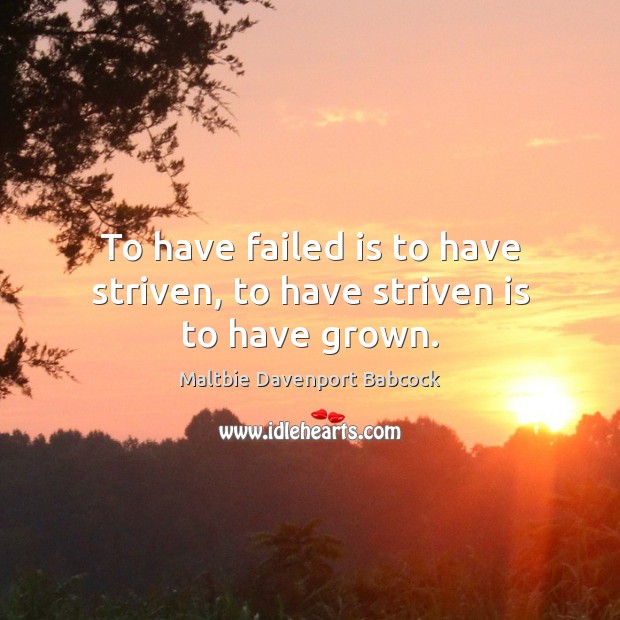 To have failed is to have striven, to have striven is to have grown. Maltbie Davenport Babcock Picture Quote