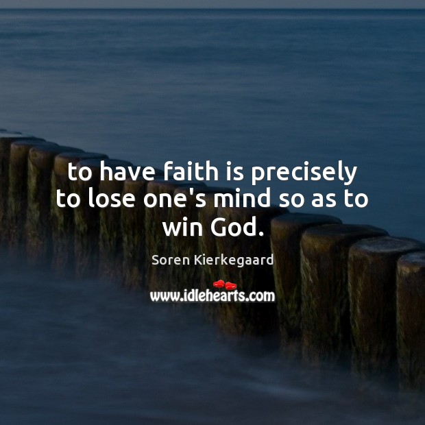 To have faith is precisely to lose one’s mind so as to win God. Soren Kierkegaard Picture Quote