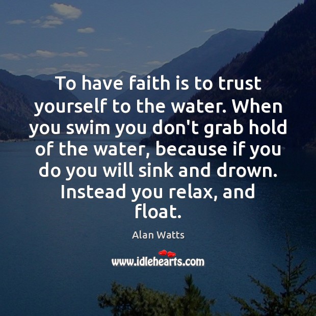 To have faith is to trust yourself to the water. When you Alan Watts Picture Quote
