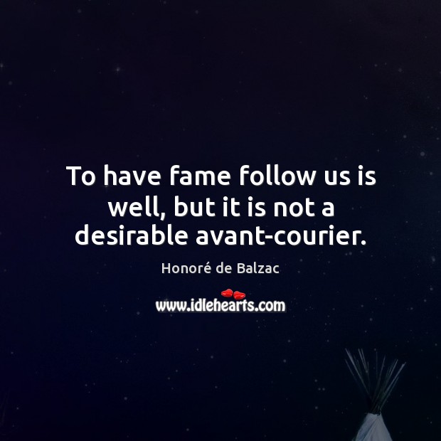 To have fame follow us is well, but it is not a desirable avant-courier. Honoré de Balzac Picture Quote