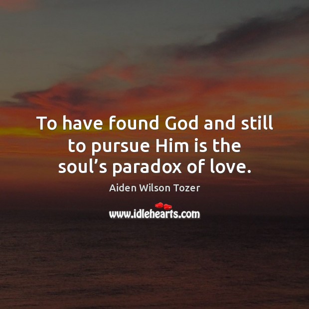 To have found God and still to pursue Him is the soul’s paradox of love. Image