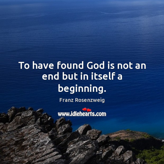 To have found God is not an end but in itself a beginning. Franz Rosenzweig Picture Quote
