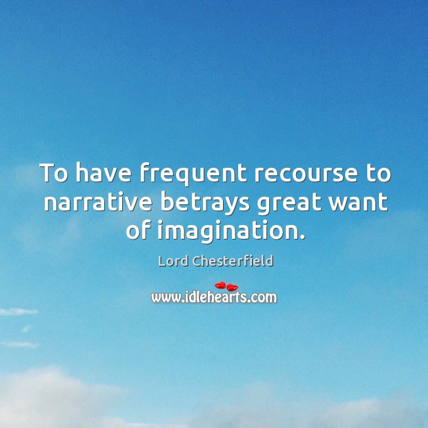To have frequent recourse to narrative betrays great want of imagination. Lord Chesterfield Picture Quote