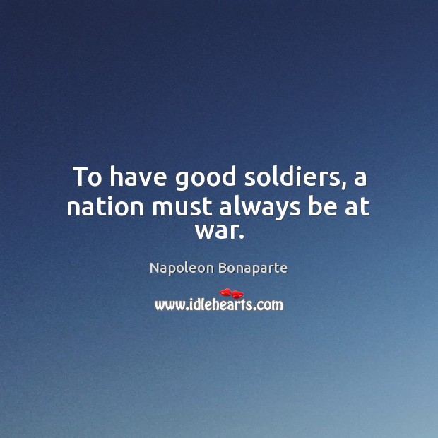 To have good soldiers, a nation must always be at war. Image