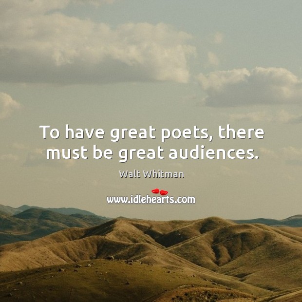 To have great poets, there must be great audiences. Walt Whitman Picture Quote