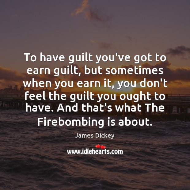 To have guilt you’ve got to earn guilt, but sometimes when you James Dickey Picture Quote
