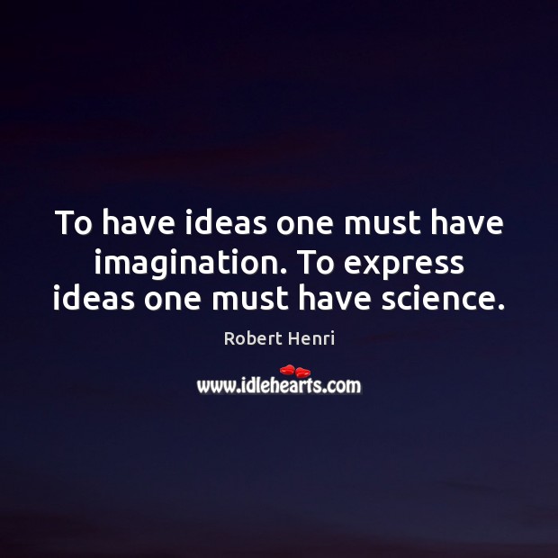 To have ideas one must have imagination. To express ideas one must have science. Robert Henri Picture Quote