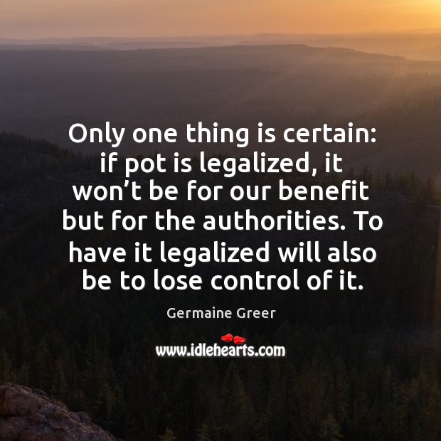 To have it legalized will also be to lose control of it. Germaine Greer Picture Quote