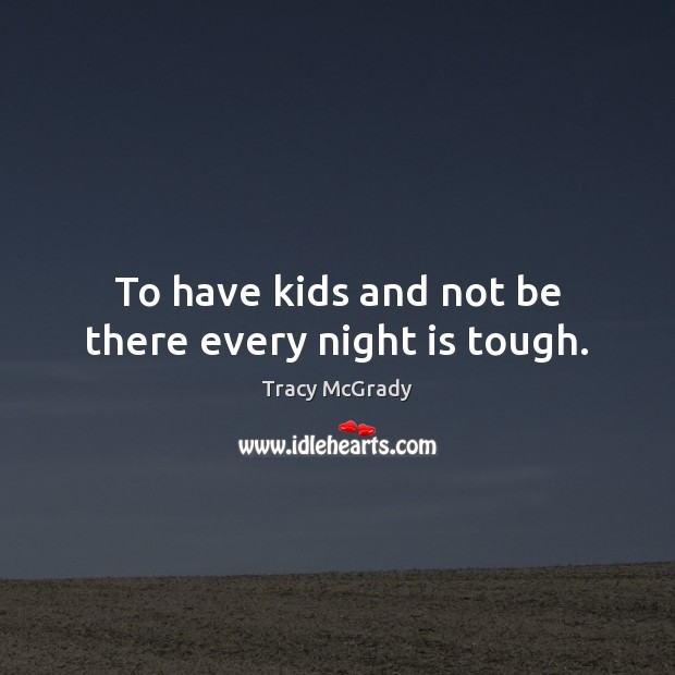 To have kids and not be there every night is tough. Tracy McGrady Picture Quote