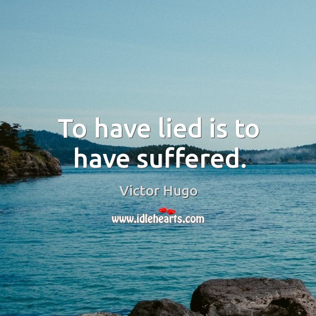 To have lied is to have suffered. Victor Hugo Picture Quote