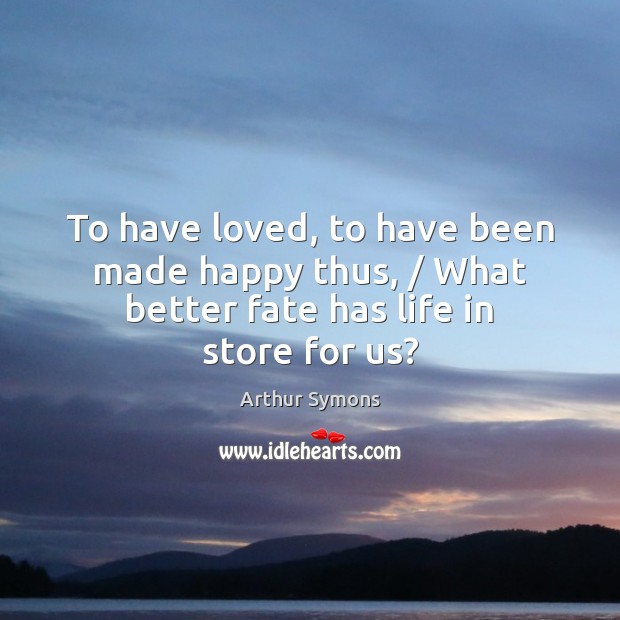 To have loved, to have been made happy thus, / What better fate has life in store for us? Image