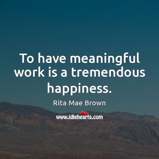 To have meaningful work is a tremendous happiness. Rita Mae Brown Picture Quote