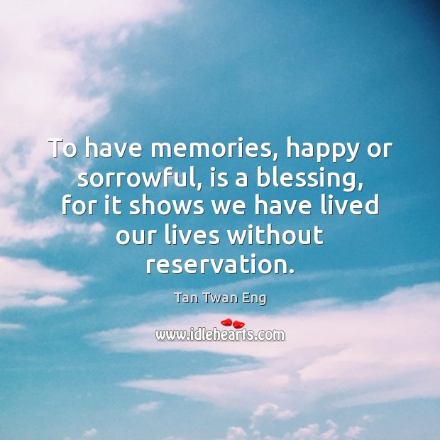 To have memories, happy or sorrowful, is a blessing, for it shows Tan Twan Eng Picture Quote