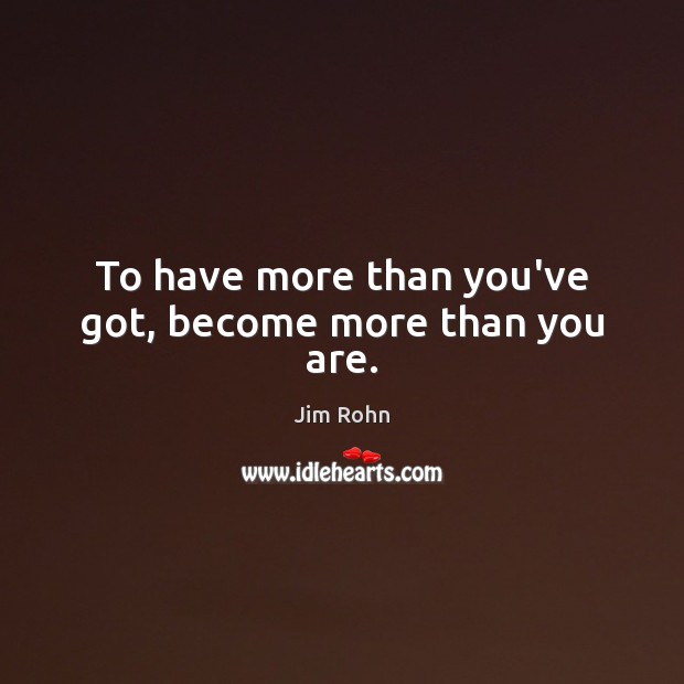 To have more than you’ve got, become more than you are. Jim Rohn Picture Quote