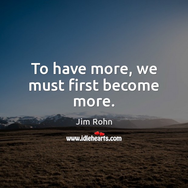 To have more, we must first become more. Image
