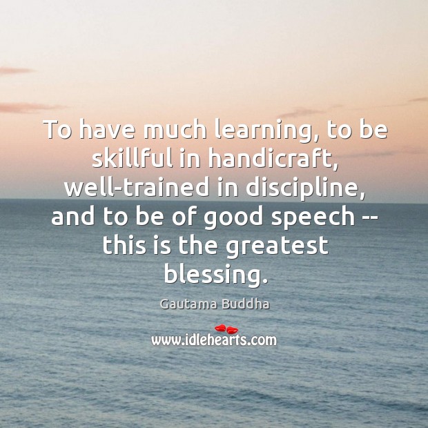To have much learning, to be skillful in handicraft, well-trained in discipline, Gautama Buddha Picture Quote