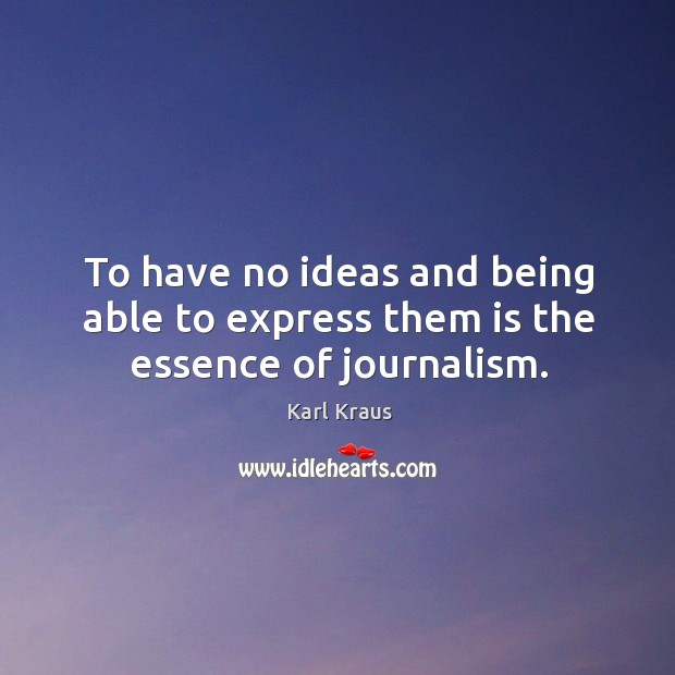 To have no ideas and being able to express them is the essence of journalism. Karl Kraus Picture Quote