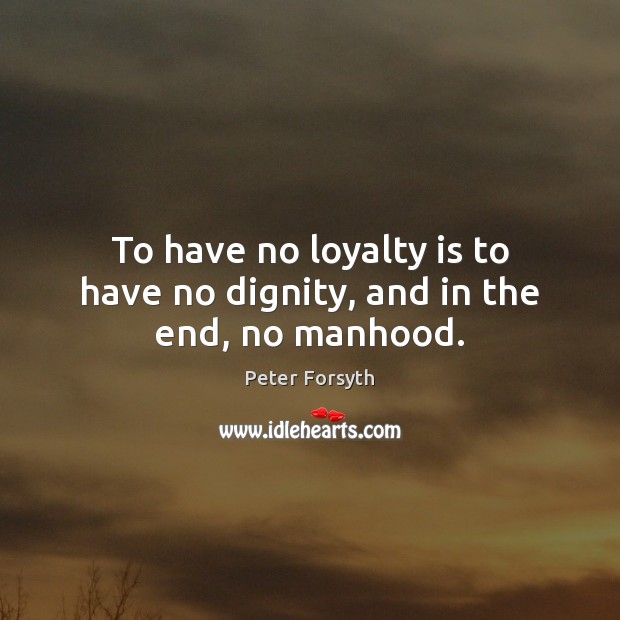 To have no loyalty is to have no dignity, and in the end, no manhood. Loyalty Quotes Image