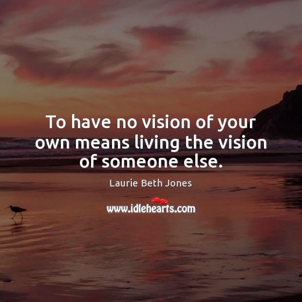 To have no vision of your own means living the vision of someone else. Laurie Beth Jones Picture Quote