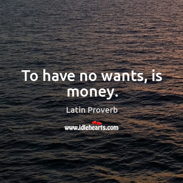 To have no wants, is money. Image