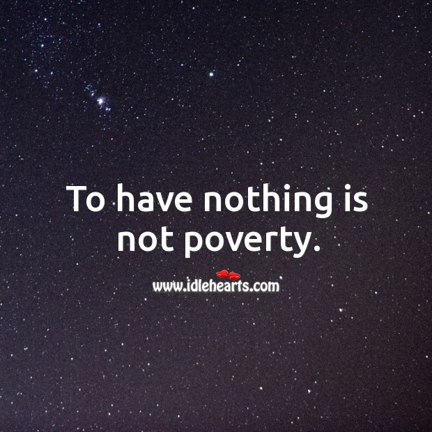 To have nothing is not poverty. Image