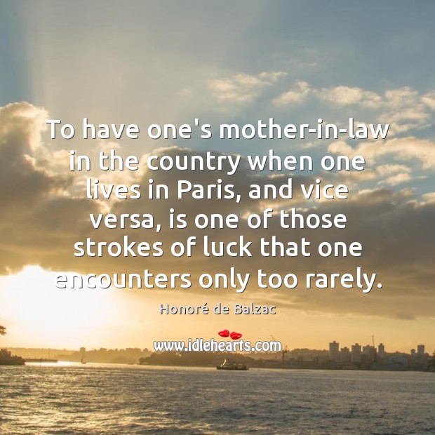 To have one’s mother-in-law in the country when one lives in Paris, Honoré de Balzac Picture Quote