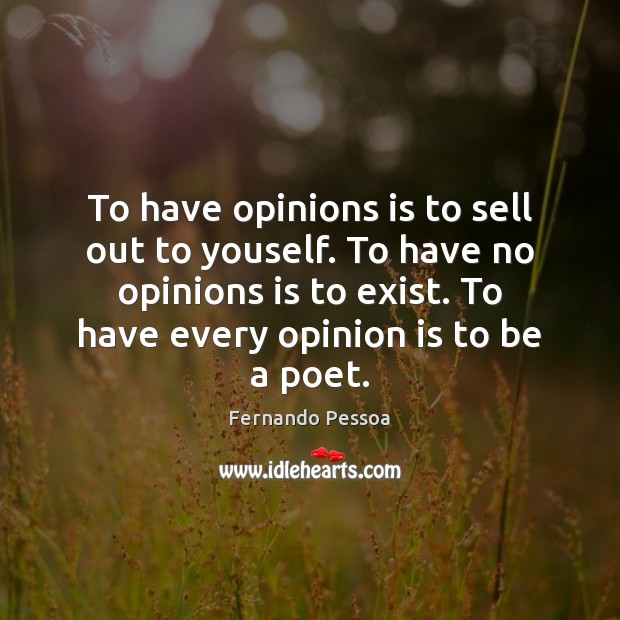 To have opinions is to sell out to youself. To have no Image