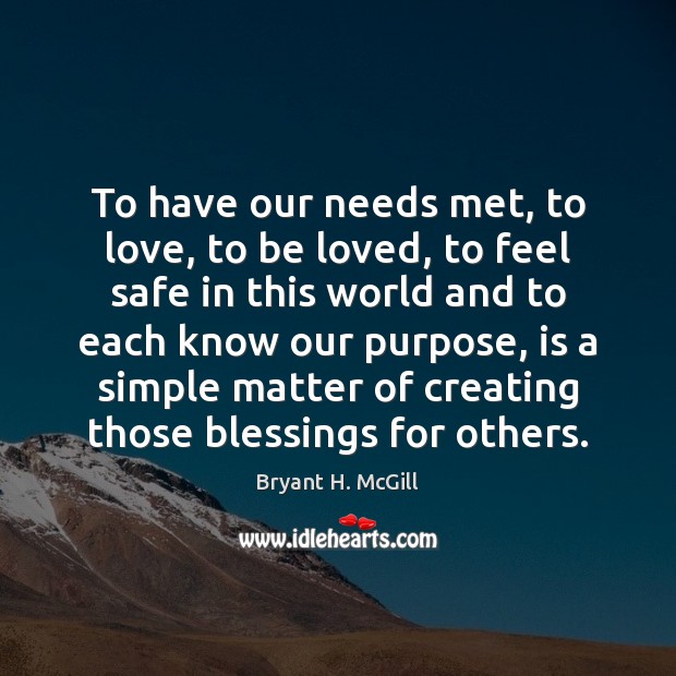 To have our needs met, to love, to be loved, to feel Blessings Quotes Image